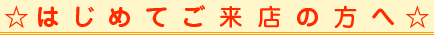 はじめてご来店の方へ